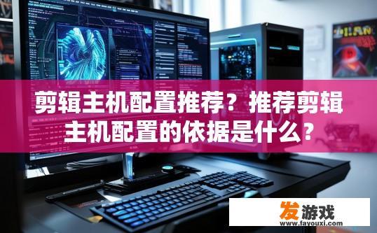 剪辑主机配置推荐？推荐剪辑主机配置的依据是什么？