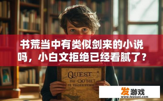 书荒当中有类似剑来的小说吗，小白文拒绝已经看腻了？类似剑来的小说推荐疑问标题，是否有适合小白文的奇幻小说？